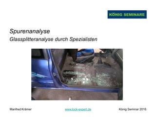 Spurenanalyse
Glassplitteranalyse durch Spezialisten
Manfred Krämer www.lock-expert.de König Seminar 2016
 