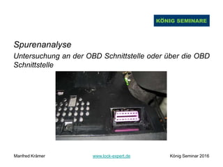 Spurenanalyse
Untersuchung an der OBD Schnittstelle oder über die OBD
Schnittstelle
Manfred Krämer www.lock-expert.de König Seminar 2016
 