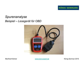 Spurenanalyse
Beispiel – Lesegerät für OBD
Manfred Krämer www.lock-expert.de König Seminar 2016
 