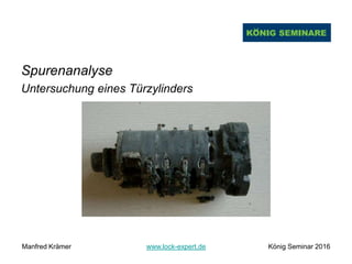 Spurenanalyse
Untersuchung eines Türzylinders
Manfred Krämer www.lock-expert.de König Seminar 2016
 