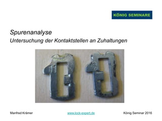 Spurenanalyse
Untersuchung der Kontaktstellen an Zuhaltungen
Manfred Krämer www.lock-expert.de König Seminar 2016
 