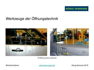 Werkzeuge der Öffnungstechnik
Türöffnung eines Landrover
Manfred Krämer www.lock-expert.de König Seminar 2016
 