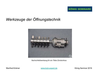 Werkzeuge der Öffnungstechnik
Nachschließwerkzeug für ein Tibbe Zündschloss
Manfred Krämer www.lock-expert.de König Seminar 2016
 