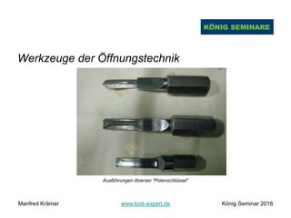 Werkzeuge der Öffnungstechnik
Ausführungen diverser “Polenschlüssel”
Manfred Krämer www.lock-expert.de König Seminar 2016
 