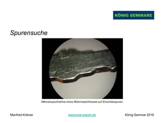 Spurensuche
Mikroskopaufnahme eines Motorradschlüssels auf Einschiebspuren
Manfred Krämer www.lock-expert.de König Seminar 2016
 