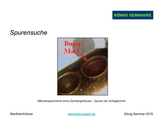 Spurensuche
Mikroskopaufnahme eines Zylindergehäuses – Spuren der Schlagtechnik
Manfred Krämer www.lock-expert.de König Seminar 2016
 