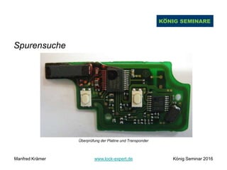 Spurensuche
Überprüfung der Platine und Transponder
Manfred Krämer www.lock-expert.de König Seminar 2016
 