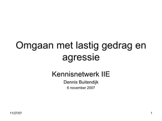 Omgaan met lastig gedrag en agressie Kennisnetwerk IIE Dennis Buitendijk 6 november 2007 