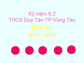 Kỷ niệm 6.2
THCS Duy Tân-TP Vũng Tàu
Năm Học
2013 - 2014
 