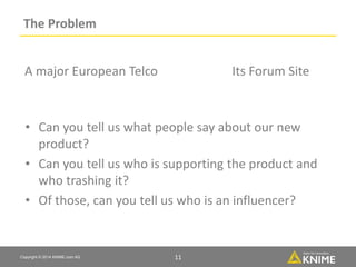 Copyright © 2014 KNIME.com AG 11
The Problem
A major European Telco
11
• Can you tell us what people say about our new
pro...