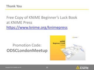 Copyright © 2014 KNIME.com AG 33
Thank You
Free Copy of KNIME Beginner’s Luck Book
at KNIME Press
https://www.knime.org/kn...