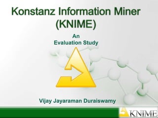 Konstanz Information Miner (KNIME) An Evaluation Study Vijay JayaramanDuraiswamy 