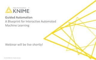 © 2019 KNIME AG. All rights reserved.
Guided Automation
A Blueprint for Interactive Automated
Machine Learning
Webinar will be live shortly!
 