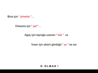 Bina i?in   ?imento   Orkestra i?in   ?ef   A?a? i?in topra?a uzanan   k?k    ve ?nsan i?in aksini g?rd?   su   ne ise  O  O L M A K  ! 