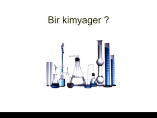Bir kimyager ? 