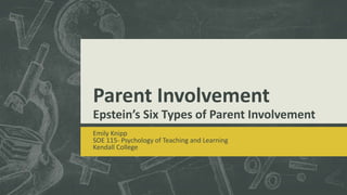 Parent Involvement
Epstein’s Six Types of Parent Involvement
Emily Knipp
SOE 115- Psychology of Teaching and Learning
Kendall College
 