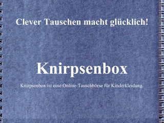 Clever Tauschen macht glücklich! Knirpsenbox Knirpsenbox ist eine Online-Tauschbörse für Kinderkleidung. 