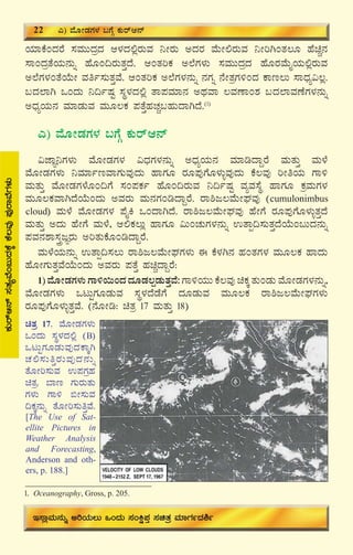 26
AiÀiÁPÉAzÀgÉ ¸ÀªÀÄÄzÀæzÀ D¼ÀzÀ°ègÀÄªÀ ¤ÃgÀÄ CzÀgÀ ªÉÄÃ°gÀÄªÀ ¤ÃjVAvÀ®Æ ºÉaÑ£À
¸ÁAzÀævÉAiÀÄ£ÀÄß ºÉÆA¢gÀÄvÀÛzÉ. DAvÀjPÀ C¯ÉUÀ¼ÀÄ ¸ÀªÀÄÄzÀæzÀ ºÉÆgÀªÉÄÊAiÀÄ°ègÀÄªÀ
C¯ÉUÀ¼ÀAvÉAiÉÄÃ ªÀwð¸ÀÄvÀÛªÉ. DAvÀjPÀ C¯ÉUÀ¼À£ÀÄß £ÀUÀß £ÉÃvÀæUÀ½AzÀ PÁt®Ä ¸ÁzsÀå«®è.
§zÀ¯ÁV MAzÀÄ ¤¢ðμÀÖ ¸ÀÜ¼ÀzÀ°è vÁ¥ÀªÀiÁ£À CxÀªÁ ®ªÀuÁA±À §zÀ¯ÁªÀuÉUÀ¼À£ÀÄß
CzsÀåAiÀÄ£À ªÀiÁqÀÄªÀ ªÀÄÆ®PÀ ¥ÀvÉÛºÀZÀÑ§ºÀÄzÁVzÉ.(1)
J) ªÉÆÃqÀUÀ¼À §UÉÎ PÀÄgïD£ï
«eÁÕ¤UÀ¼ÀÄ ªÉÆÃqÀUÀ¼À «zsÀUÀ¼À£ÀÄß CzsÀåAiÀÄ£À ªÀiÁrzÁÝgÉ ªÀÄvÀÄÛ ªÀÄ¼É
ªÉÆÃqÀUÀ¼ÀÄ ¤ªÀiÁðtªÁUÀÄªÀÅzÀÄ ºÁUÀÆ gÀÆ¥ÀÅUÉÆ¼ÀÄîªÀÅzÀÄ PÉ®ªÀÅ jÃwAiÀÄ UÁ½
ªÀÄvÀÄÛ ªÉÆÃqÀUÀ¼ÉÆA¢UÉ ¸ÀA¥ÀPÀð ºÉÆA¢gÀÄªÀ ¤¢ðμÀÖ ªÀåªÀ¸ÉÜ ºÁUÀÆ PÀæªÀÄUÀ¼À
ªÀÄÆ®PÀªÁVzÉAiÉÄAzÀÄ CªÀgÀÄ ªÀÄ£ÀUÀArzÁÝgÉ. gÁ²d®ªÉÄÃWÀªÀÅ (cumulonimbus
cloud) ªÀÄ¼É ªÉÆÃqÀUÀ¼À ¥ÉÊQ MAzÁVzÉ. gÁ²d®ªÉÄÃWÀªÀÅ ºÉÃUÉ gÀÆ¥ÀÅUÉÆ¼ÀÄîvÀÛzÉ
ªÀÄvÀÄÛ CzÀÄ ºÉÃUÉ ªÀÄ¼É, D°PÀ®Äè ºÁUÀÆ «ÄAZÀÄUÀ¼À£ÀÄß GvÁà¢¸ÀÄvÀÛzÉAiÉÄA§ÄzÀ£ÀÄß
¥ÀªÀ£À±Á¸ÀÛçdÕgÀÄ CjvÀÄPÉÆArzÁÝgÉ.
ªÀÄ¼ÉAiÀÄ£ÀÄß GvÁà¢¸À®Ä gÁ²d®ªÉÄÃWÀUÀ¼ÀÄ F PÉ¼ÀV£À ºÀAvÀUÀ¼À ªÀÄÆ®PÀ ºÁzÀÄ
ºÉÆÃUÀÄvÀÛªÉAiÉÄAzÀÄ CªÀgÀÄ ¥ÀvÉÛ ºÀaÑzÁÝgÉ:
1) ªÉÆÃqÀUÀ¼ÀÄ UÁ½¬ÄAzÀ zÀÆqÀ®àqÀÄvÀÛªÉ: UÁ½AiÀÄÄ PÉ®ªÀÅ aPÀÌ vÀÄAqÀÄ ªÉÆÃqÀUÀ¼À£ÀÄß,
ªÉÆÃqÀUÀ¼ÀÄ MlÄÖUÀÆqÀÄªÀ ¸ÀÜ¼ÀzÉqÉUÉ zÀÆqÀÄªÀ ªÀÄÆ®PÀ gÁ²d®ªÉÄÃWÀUÀ¼ÀÄ
gÀÆ¥ÀÅUÉÆ¼ÀÄîvÀÛªÉ. (£ÉÆÃr: avÀæ 17 ªÀÄvÀÄÛ 18)
1. Oceanography, Gross, p. 205.
PÀÄgïD£ï¸ÀvÀåªÉA§ÄzÀPÉÌPÉ®ªÀÅ¥ÀÅgÁªÉUÀ¼ÀÄ
22 J) ªÉÆÃqÀUÀ¼À §UÉÎ PÀÄgïD£ï
E¸ÁèªÀÄ£ÀÄß CjAiÀÄ®Ä MAzÀÄ ¸ÀAQë¥ÀÛ ¸ÀavÀæ ªÀiÁUÀðzÀ²ð
avÀæ 17. ªÉÆÃqÀUÀ¼ÀÄ
MAzÀÄ ¸ÀÜ¼ÀzÀ°è (B)
MlÄÖUÀÆqÀÄªÀÅzÀPÁÌV
ZÀ°¸ÀÄwÛgÀÄªÀÅzÀ£ÀÄß
vÉÆÃj¸ÀÄªÀ G¥ÀUÀæºÀ
avÀæ. ¨Át UÀÄgÀÄvÀÄ
UÀ¼ÀÄ UÁ½ ©Ã¸ÀÄªÀ
¢PÀÌ£ÀÄß vÉÆÃj¸ÀÄwÛªÉ.
[The Use of Sat-
ellite Pictures in
Weather Analysis
and Forecasting,
Anderson and oth-
ers, p. 188.]
 