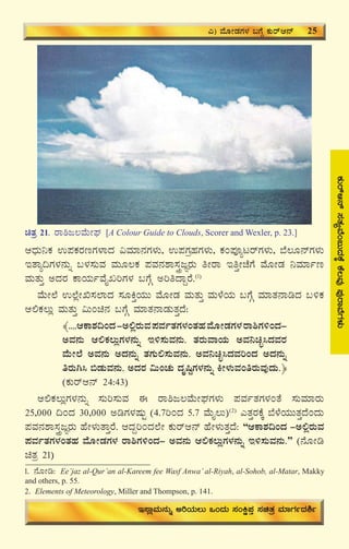 29
PÀÄgïD£ï¸ÀvÀåªÉA§ÄzÀPÉÌPÉ®ªÀÅ¥ÀÅgÁªÉUÀ¼ÀÄ
DzsÀÄ¤PÀ G¥ÀPÀgÀtUÀ¼ÁzÀ «ªÀiÁ£ÀUÀ¼ÀÄ, G¥ÀUÀæºÀUÀ¼ÀÄ, PÀA¥ÀÇålgïUÀ¼ÀÄ, ¨É®Æ£ïUÀ¼ÀÄ
EvÁå¢UÀ¼À£ÀÄß §¼À¸ÀÄªÀ ªÀÄÆ®PÀ ¥ÀªÀ£À±Á¸ÀÛçdÕgÀÄ wÃgÁ EwÛÃZÉUÉ ªÉÆÃqÀ ¤ªÀiÁðt
ªÀÄvÀÄÛ CzÀgÀ PÁAiÀÄðªÉÊRjUÀ¼À §UÉÎ CjwzÁÝgÉ.(1)
ªÉÄÃ¯É G¯ÉèÃT¸À¯ÁzÀ ¸ÀÆQÛAiÀÄÄ ªÉÆÃqÀ ªÀÄvÀÄÛ ªÀÄ¼ÉAiÀÄ §UÉÎ ªÀiÁvÀ£ÁrzÀ §½PÀ
D°PÀ®Äè ªÀÄvÀÄÛ «ÄAa£À §UÉÎ ªÀiÁvÀ£ÁqÀÄvÀÛzÉ:
﴾....DPÁ±À¢AzÀ-C°ègÀÄªÀ¥ÀªÀðvÀUÀ¼ÀAvÀºÀªÉÆÃqÀUÀ¼ÀgÁ²UÀ½AzÀ-
CªÀ£ÀÄ D°PÀ®ÄèUÀ¼À£ÀÄß E½¸ÀÄªÀ£ÀÄ. vÀgÀÄªÁAiÀÄ CªÀ¤aÒ¹zÀªÀgÀ
ªÉÄÃ¯É CªÀ£ÀÄ CzÀ£ÀÄß vÀUÀÄ°¸ÀÄªÀ£ÀÄ. CªÀ¤aÒ¹zÀªÀjAzÀ CzÀ£ÀÄß
wgÀÄV¹ ©qÀÄªÀ£ÀÄ. CzÀgÀ «ÄAZÀÄ zÀÈ¶ÖUÀ¼À£ÀÄß QÃ¼ÀÄªÀAwgÀÄªÀÅzÀÄ.﴿
(PÀÄgïD£ï 24:43)
D°PÀ®ÄèUÀ¼À£ÀÄß ¸ÀÄj¸ÀÄªÀ F gÁ²d®ªÉÄÃWÀUÀ¼ÀÄ ¥ÀªÀðvÀUÀ¼ÀAvÉ ¸ÀÄªÀiÁgÀÄ
25,000 ¢AzÀ 30,000 CrUÀ¼ÀμÀÄÖ (4.7jAzÀ 5.7 ªÉÄÊ®Ä)(2)
JvÀÛgÀPÉÌ ¨É¼ÉAiÀÄÄvÀÛzÉAzÀÄ
¥ÀªÀ£À±Á¸ÀÛçdÕgÀÄ ºÉÃ¼ÀÄvÁÛgÉ. DzÀÝjAzÀ¯ÉÃ PÀÄgïD£ï ºÉÃ¼ÀÄvÀÛzÉ: “DPÁ±À¢AzÀ -C°ègÀÄªÀ
¥ÀªÀðvÀUÀ¼ÀAvÀºÀ ªÉÆÃqÀUÀ¼À gÁ²UÀ½AzÀ- CªÀ£ÀÄ D°PÀ®ÄèUÀ¼À£ÀÄß E½¸ÀÄªÀ£ÀÄ.” (£ÉÆÃr
avÀæ 21)
J) ªÉÆÃqÀUÀ¼À §UÉÎ PÀÄgïD£ï 25
E¸ÁèªÀÄ£ÀÄß CjAiÀÄ®Ä MAzÀÄ ¸ÀAQë¥ÀÛ ¸ÀavÀæ ªÀiÁUÀðzÀ²ð
1. £ÉÆÃr: Ee’jaz al-Qur’an al-Kareem fee Wasf Anwa’ al-Riyah, al-Sohob, al-Matar, Makky
and others, p. 55.
2. Elements of Meteorology, Miller and Thompson, p. 141.
avÀæ 21. gÁ²d®ªÉÄÃWÀ [A Colour Guide to Clouds, Scorer and Wexler, p. 23.]
 