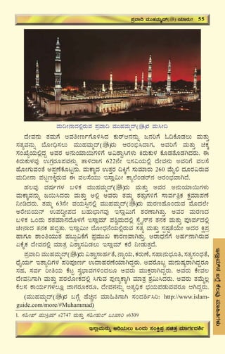 59
E¸ÁèªÀiï£À§UÉÎPÉ®ªÀÅªÀiÁ»wUÀ¼ÀÄ
zÉÃªÀ£ÀÄ vÀªÀÄUÉ CªÀwÃtðUÉÆ½¹zÀ PÀÄgïD£À£ÀÄß d£ÀjUÉ N¢PÉÆqÀ®Ä ªÀÄvÀÄÛ
¸ÀvÀåªÀ£ÀÄß ¨ÉÆÃ¢ü¸À®Ä ªÀÄÄºÀªÀÄäzï gÀÄ DgÀA©ü¹zÁUÀ, CªÀjUÉ ªÀÄvÀÄÛ aPÀÌ
¸ÀASÉåAiÀÄ°èzÀÝ CªÀgÀ C£ÀÄAiÀiÁ¬ÄUÀ½UÉ C«±Áé¹UÀ¼ÀÄ QgÀÄPÀÄ¼À PÉÆqÀvÉÆqÀVzÀgÀÄ. F
QgÀÄPÀÄ¼ÀªÀÅ GUÀægÀÆ¥ÀªÀ£ÀÄß vÁ½zÁUÀ 622£ÉÃ E¸À«AiÀÄ°è zÉÃªÀ£ÀÄ CªÀjUÉ ªÀ®¸É
ºÉÆÃUÀÄªÀAvÉ C¥ÀàuÉPÉÆlÖ£ÀÄ. ªÀÄPÁÌzÀ GvÀÛgÀ ¢QÌUÉ ¸ÀÄªÀiÁgÀÄ 260 ªÉÄÊ° zÀÆgÀ«gÀÄªÀ
ªÀÄ¢Ã£Á ¥ÀlÖtQÌgÀÄªÀ F ªÀ®¸ÉAiÀÄÄ E¸Áè«ÄÃ PÁå¯ÉAqÀgï£À DgÀA¨sÀªÁVzÉ.
ºÀ®ªÀÅ ªÀμÀðUÀ¼À §½PÀ ªÀÄÄºÀªÀÄäzï gÀÄ ªÀÄvÀÄÛ CªÀgÀ C£ÀÄAiÀiÁ¬ÄUÀ¼ÀÄ
ªÀÄPÁÌªÀ£ÀÄß d¬Ä¹zÀgÀÄ ªÀÄvÀÄÛ C°è CªÀgÀÄ vÀªÀÄä ±ÀvÀÄæUÀ½UÉ ¸ÁªÀðwæPÀ PÀëªÀiÁ¥ÀuÉ
¤ÃrzÀgÀÄ. vÀªÀÄä 63£ÉÃ ªÀAiÀÄ¹ì£À°è ªÀÄÄºÀªÀÄäzï gÀÄ ªÀÄgÀtºÉÆAzÀÄªÀ ªÉÆzÀ¯ÉÃ
CgÉÃ©AiÀÄ£ï G¥À¢éÃ¥ÀzÀ §ºÀÄ¨sÁUÀªÀÅ E¸Áè«ÄUÉ ±ÀgÀuÁVvÀÄÛ. CªÀgÀ ªÀÄgÀtzÀ
§½PÀ MAzÀÄ ±ÀvÀªÀiÁ£ÀzÉÆ¼ÀUÉ E¸ÁèªÀiï ¥À²ÑªÀÄzÀ°è ¸ÉàöÊ£ï£À vÀ£ÀPÀ ªÀÄvÀÄÛ ¥ÀÇªÀðzÀ°è
aÃ£ÁzÀ vÀ£ÀPÀ ºÀ©âvÀÄ. E¸Áè«ÄÃ ¨ÉÆÃzsÀ£ÉAiÀÄ°ègÀÄªÀ ¸ÀvÀå ªÀÄvÀÄÛ ¸ÀàμÀÖvÉAiÉÄÃ CzÀgÀ Që¥Àæ
ºÁUÀÆ ±ÁAwAiÀÄÄvÀ ºÀ§Äâ«PÉUÉ ¥ÀæªÀÄÄR PÁgÀtªÁVvÀÄÛ. DgÁzsÀ£ÉUÉ CºÀð£ÁVgÀÄªÀ
KPÉÊPÀ zÉÃªÀ£À°è ªÀiÁvÀæ «±Áé¸À«qÀ®Ä E¸ÁèªÀiï PÀgÉ ¤ÃqÀÄvÀÛzÉ.
¥ÀæªÁ¢ ªÀÄÄºÀªÀÄäzï gÀÄ «±Áé¸ÁºÀðvÉ, £ÁåAiÀÄ, PÀgÀÄuÉ, ¸ÀºÁ£ÀÄ¨sÀÆw, ¸ÀvÀå¸ÀAzsÀvÉ,
zsÉÊAiÀÄð EvÁå¢UÀ¼À ¥Àj¥ÀÇtð GzÁºÀgÀuÉAiÀiÁVzÀÝgÀÄ. CªÀgÉÆ§â ªÀÄ£ÀÄμÀågÁVzÀÝgÀÆ
¸ÀºÀ, ¸ÀªÀð jÃwAiÀÄ PÉlÖ ¸Àé¨sÁªÀUÀ½AzÀ®Æ CªÀgÀÄ ªÀÄÄPÀÛgÁVzÀÝgÀÄ. CªÀgÀÄ PÉÃªÀ®
zÉÃªÀ¤UÁV ªÀÄvÀÄÛ ¥ÀgÀ¯ÉÆÃPÀzÀ°è ¹UÀÄªÀ ¥ÀÅtåPÁÌV ªÀiÁvÀæ ±Àæ«Ä¹zÀgÀÄ. CªÀgÀÄ vÀªÉÄä®è
PÉ®¸À PÁAiÀÄðUÀ¼À®Æè eÁUÀgÀÆPÀgÀÆ, zÉÃªÀ£À£ÀÄß CvÀå¢üPÀ ¨sÀAiÀÄ¥ÀqÀÄªÀªÀgÀÆ DVzÀÝgÀÄ.
(ªÀÄÄºÀªÀÄäzï gÀ §UÉÎ ºÉaÑ£À ªÀiÁ»wUÁV ¸ÀAzÀ²ð¹j: http://www.islam-
guide.com/more/#Muhammad)
¥ÀæªÁ¢ ªÀÄÄºÀªÀÄäzï AiÀiÁgÀÄ? 55
E¸ÁèªÀÄ£ÀÄß CjAiÀÄ®Ä MAzÀÄ ¸ÀAQë¥ÀÛ ¸ÀavÀæ ªÀiÁUÀðzÀ²ð
1. ¸À»Ãºï ªÀÄÄ¹èªÀiï #2747 ªÀÄvÀÄÛ ¸À»ÃºÀÄ¯ï §ÄSÁj #6309
ªÀÄ¢Ã£ÁzÀ°ègÀÄªÀ ¥ÀæªÁ¢ ªÀÄÄºÀªÀÄäzï gÀ ªÀÄ¹Ã¢
 