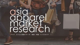 asia
apparel
market
research
ア ジ ア ア パ レ ル 市 場 リ サ ー チ ： ⾹ 港 ・ 中 国 ・ イ ン ド ネ シ ア
 