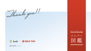 株 式 会 社 ニ ッ ト M e m b e r s I n t r o d u c t i o n
k n i t & H E L P Y O U
 