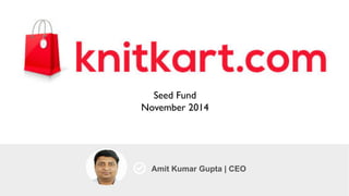 Amit Kumar Gupta | CEO	

Seed Fund	

November 2014	

 