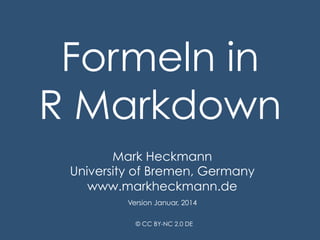 Formeln in
R Markdown
Mark Heckmann
University of Bremen, Germany
www.markheckmann.de
Version Januar, 2014
© CC BY-NC 2.0 DE

 