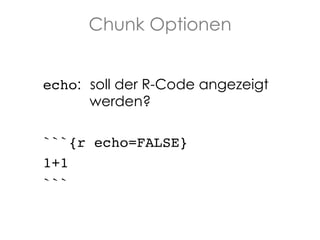 Chunk Optionen
echo: soll der R-Code angezeigt
werden?
```{r echo=FALSE}!
1+1!
```!

 