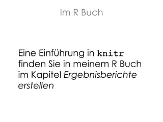 Im R Buch

Eine Einführung in knitr
finden Sie in meinem R Buch
im Kapitel Ergebnisberichte
erstellen

 