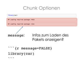 Chunk Optionen

message:

Infos zum Laden des
Pakets anzeigen?

!

```{r message=FALSE}!
library(car)!
```!

 