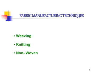 1
FABRICMANUFACTURING TECHNIQUES
• Weaving
• Knitting
• Non- Woven
 