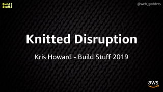 @web_goddess
Knitted Disruption
Kris Howard - Build Stuﬀ 2019
 