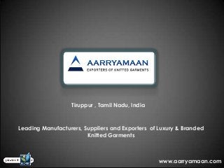 Tiruppur , Tamil Nadu, India
Leading Manufacturers, Suppliers and Exporters of Luxury & Branded
Knitted Garments
www.aarryamaan.com
 