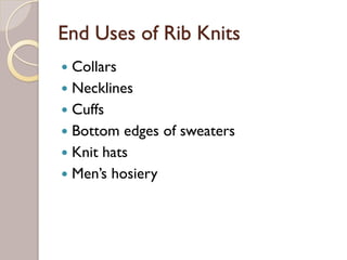 End Uses of Rib Knits
Collars
Necklines
Cuffs
Bottom edges of sweaters
Knit hats
Men’s hosiery
 