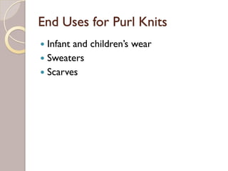 End Uses for Purl Knits
Infant and children’s wear
Sweaters
Scarves
 
