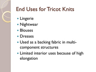 End Uses for Tricot Knits
Lingerie
Nightwear
Blouses
Dresses
Used as a backing fabric in multi-
component structures
Limited interior uses because of high
elongation
 