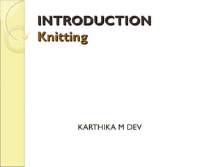 INTRODUCTION
Knitting

KARTHIKA M DEV

 
