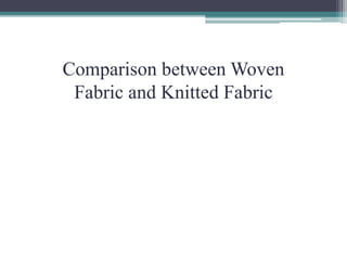 Comparison between Woven
Fabric and Knitted Fabric
 
