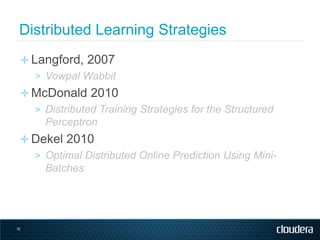 Distributed Learning Strategies
 ✛ Langford, 2007
    > Vowpal Wabbit
 ✛ McDonald 2010
   > Distributed Training Strategies for the Structured
     Perceptron
 ✛ Dekel 2010
   > Optimal Distributed Online Prediction Using Mini-
     Batches




10
 