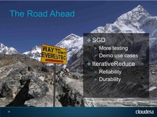 The Road Ahead

                  ✛ SGD
                    > More testing
                    > Demo use cases
                  ✛ IterativeReduce
                     > Reliability
                     > Durability



                  Picture: http://evertrek.files.wordpress.com/2011/06/everestsign.jpg



29
 