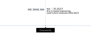 Presented By
MD. ZAMIL MIA Roll : TE-25/17
B.Sc In Textile Engineering
Level-3,Term-1(session:2016-2017)
 