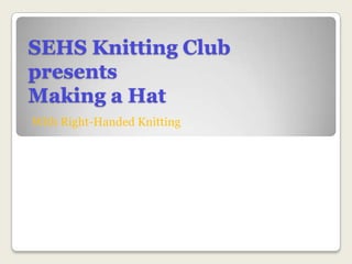SEHS Knitting ClubpresentsMaking a Hat With Right-Handed Knitting 