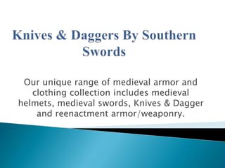 Our unique range of medieval armor and
clothing collection includes medieval
helmets, medieval swords, Knives & Dagger
and reenactment armor/weaponry.
 