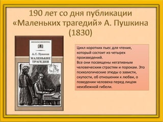 Цикл коротких пьес для чтения,
который состоит из четырех
произведений.
Все они посвящены негативным
человеческим страстям и порокам. Это
психологические этюды о зависти,
скупости, об отношении к любви, о
поведении человека перед лицом
неизбежной гибели.
 