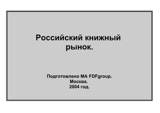 Российский книжный
рынок.

Подготовлено МА FDFgroup.
Москва.
2004 год.

 