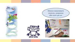 Можна намалювати
сонечко, хмаринки
або політ уві сні.
 