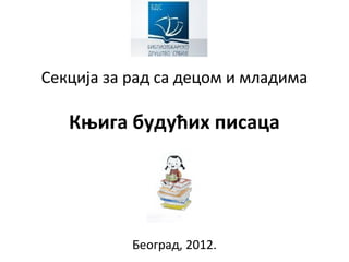 Секција за рад са децом и младима

   Књига будућих писаца




           Београд, 2012.
 