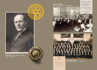 Paul Harris, 19. april 1868 - 27. januar 1947 
Idejni ooee rotarijstva 
Rotary klub Maribor 
Ustanovitvena slovesnost, 15. november 1930 
Rotary klub Ljubljana 
Ustanovitvena slovesnost, 14. marec 1931 
info@rotaryslovenija.org www.10 rotaryslovenija.org 11 
 