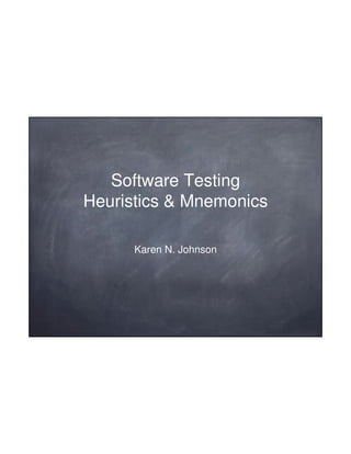11/4/2012




   Software Testing
Heuristics & Mnemonics

      Karen N. Johnson




                                1
 